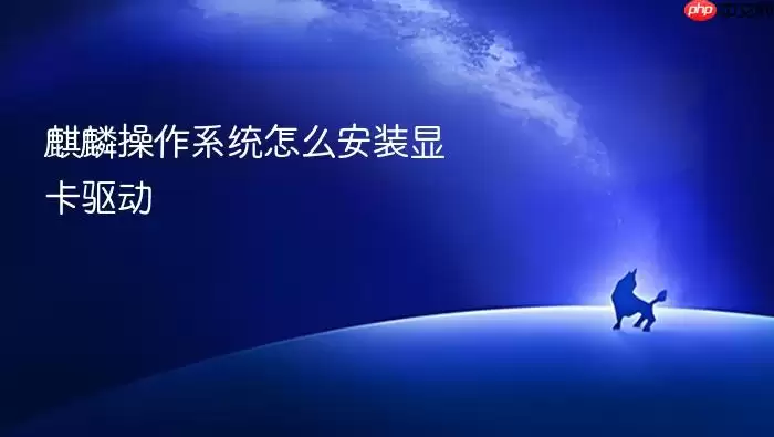 麒麟操作系统怎么安装显卡驱动