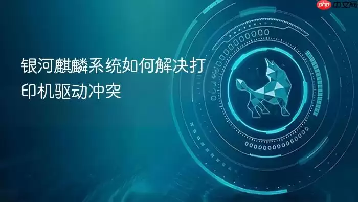 银河麒麟系统如何解决打印机驱动冲突