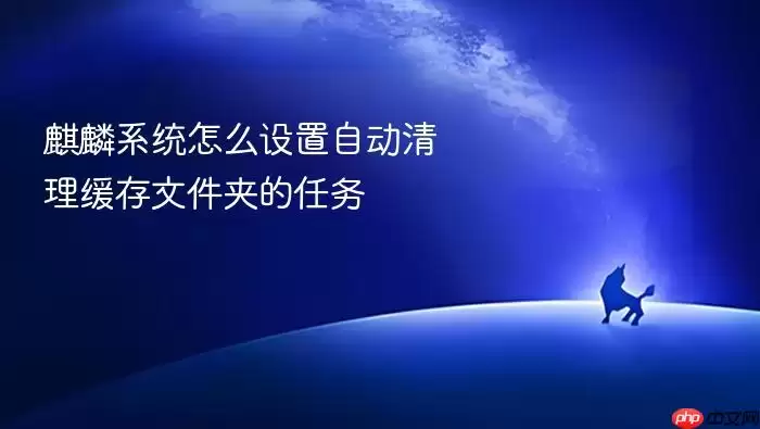 麒麟系统怎么设置自动清理缓存文件夹的任务