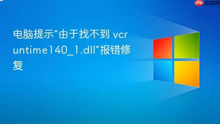 电脑提示“由于找不到 vcruntime140_1.dll”报错修复