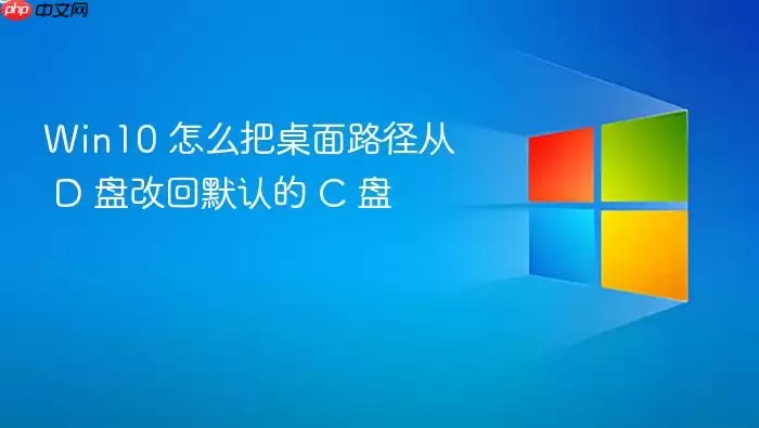 Win10 怎么把桌面路径从 D 盘改回默认的 C 盘
