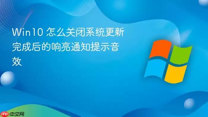 Win10 怎么关闭系统更新完成后的响亮通知提示音效