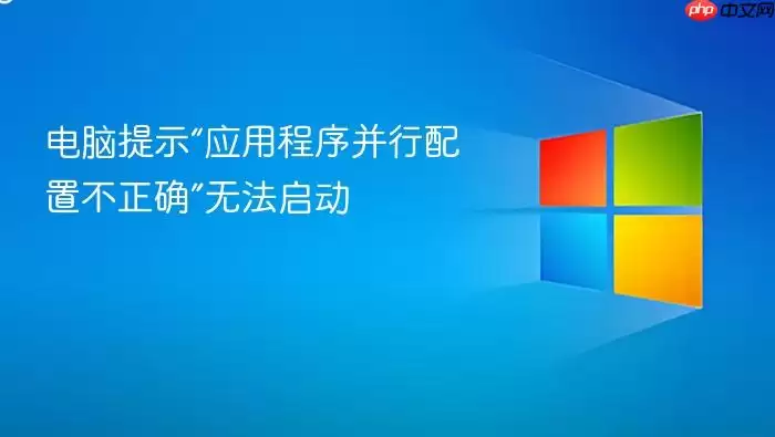 电脑提示“应用程序并行配置不正确”无法启动