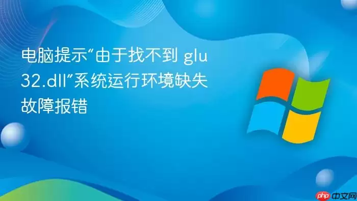 电脑提示“由于找不到 glu32.dll”系统运行环境缺失故障报错