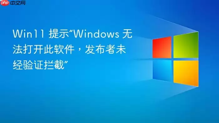 Win11 提示“Windows 无法打开此软件，发布者未经验证拦截”
