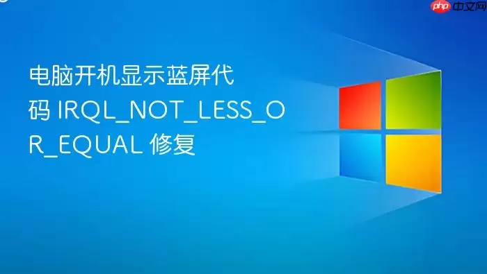 电脑开机显示蓝屏代码 IRQL_NOT_LESS_OR_EQUAL 修复