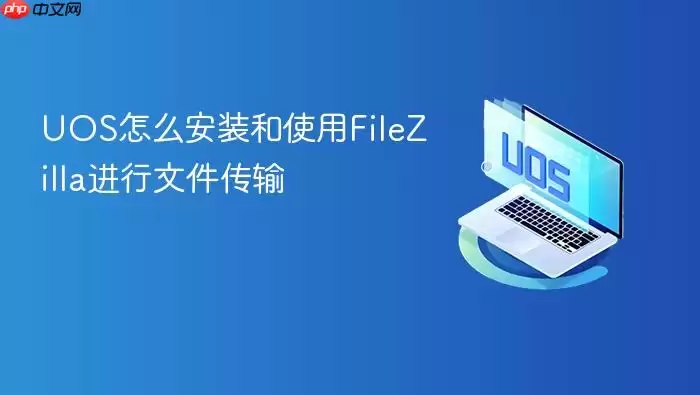 UOS怎么安装和使用FileZilla进行文件传输