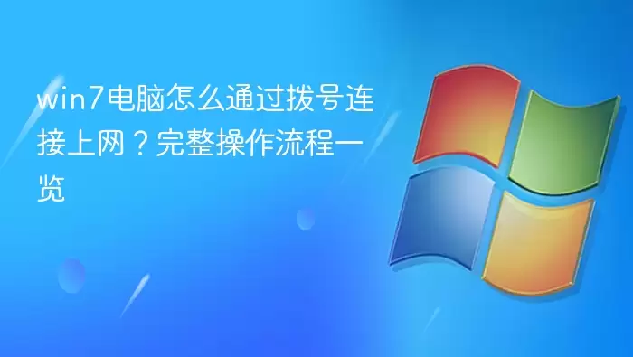 win7电脑怎么通过拨号连接上网？完整操作流程一览