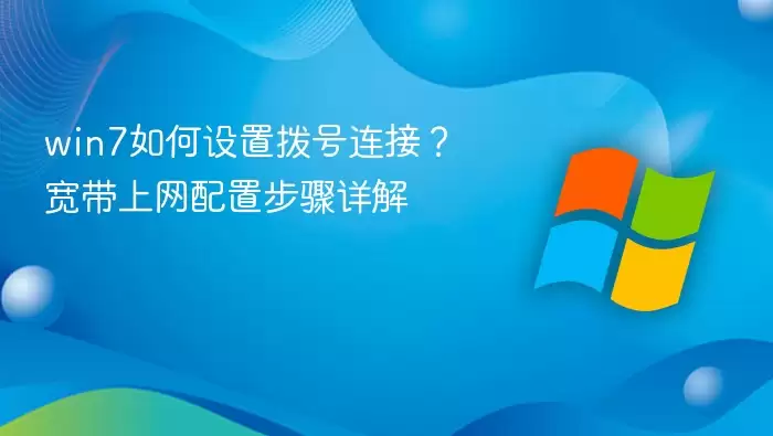 win7如何设置拨号连接？宽带上网配置步骤详解