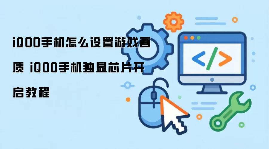 iQOO手机怎么设置游戏画质 iQOO手机独显芯片开启教程