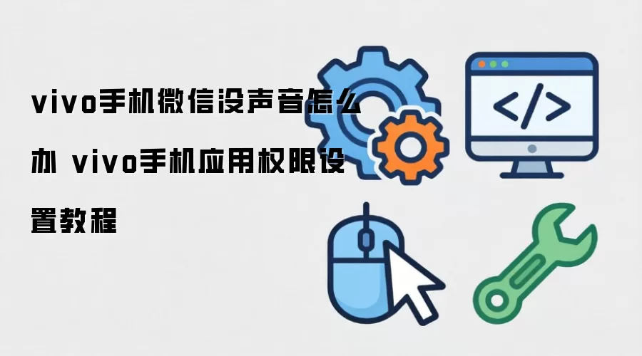 vivo手机微信没声音怎么办 vivo手机应用权限设置教程