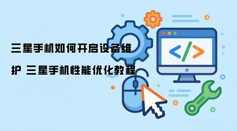 三星手机如何开启设备维护 三星手机性能优化教程