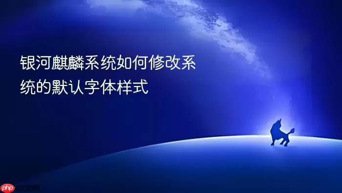 银河麒麟系统如何修改系统的默认字体样式
