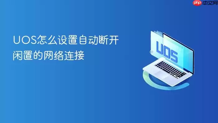 UOS怎么设置自动断开闲置的网络连接
