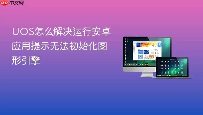 UOS怎么解决运行安卓应用提示无法初始化图形引擎