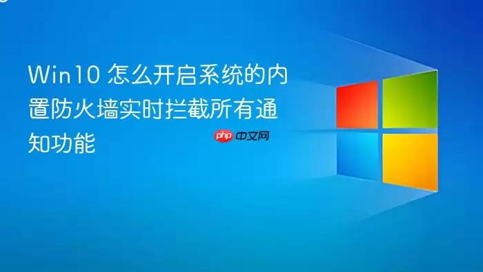 Win10 怎么开启系统的内置防火墙实时拦截所有通知功能