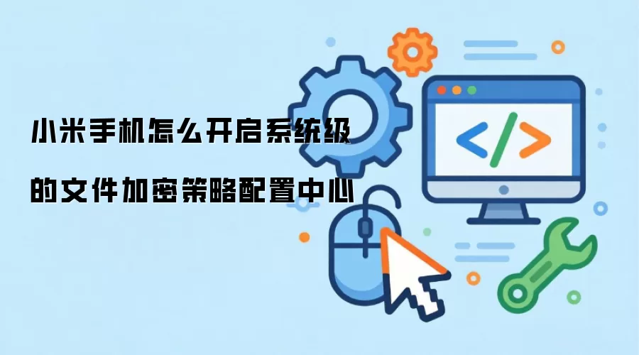 小米手机怎么开启系统级的文件加密策略配置中心