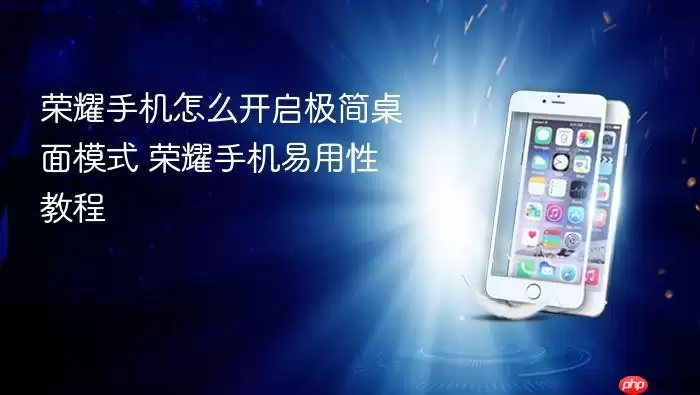 荣耀手机怎么开启极简桌面模式 荣耀手机易用性教程