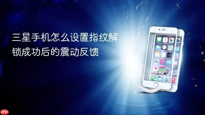 三星手机怎么设置指纹解锁成功后的震动反馈