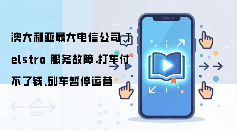 澳大利亚最大电信公司 Telstra 服务故障,打车付不了钱、列车暂停运营