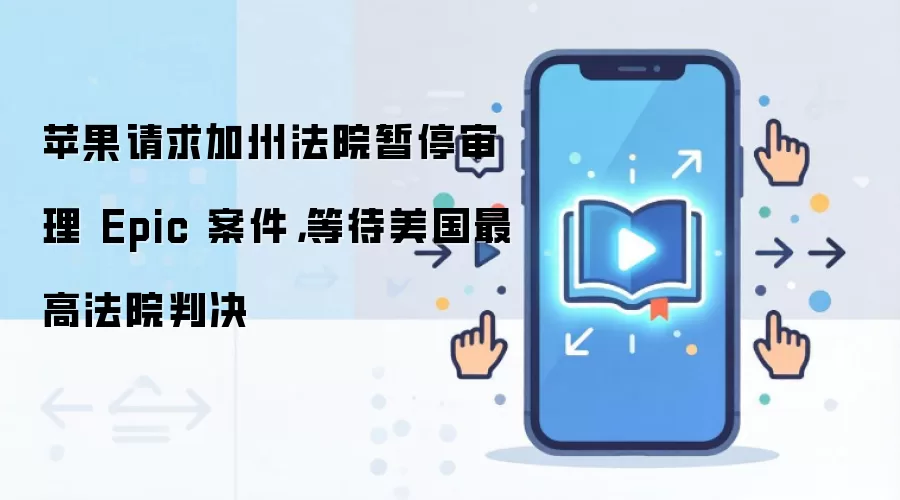 苹果请求加州法院暂停审理 Epic 案件,等待美国最高法院判决