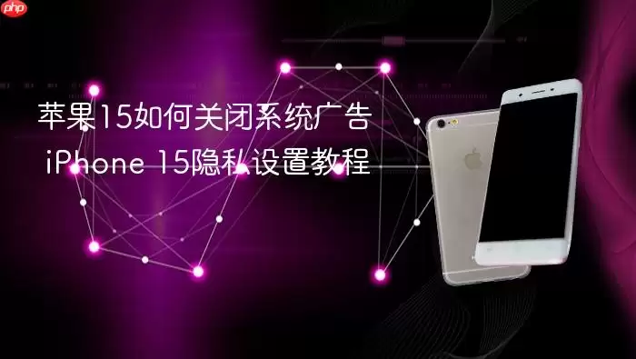 苹果15如何关闭系统广告 iPhone 15隐私设置教程