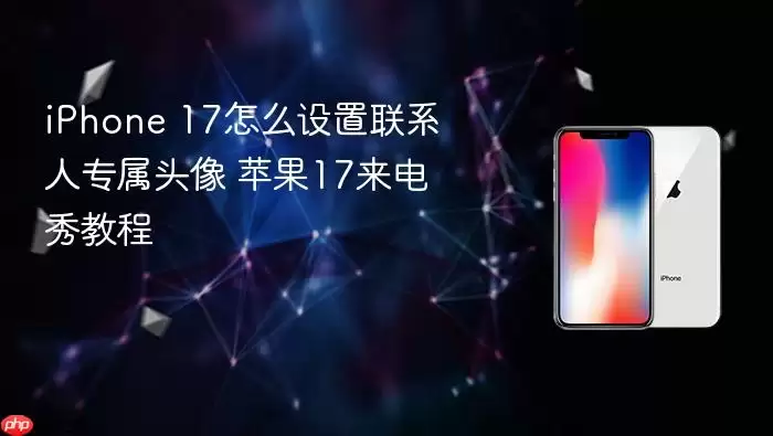 iPhone 17怎么设置联系人专属头像 苹果17来电秀教程