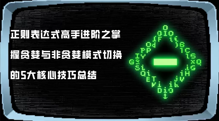 正则表达式高手进阶之掌握贪婪与非贪婪模式切换的5大核心技巧总结