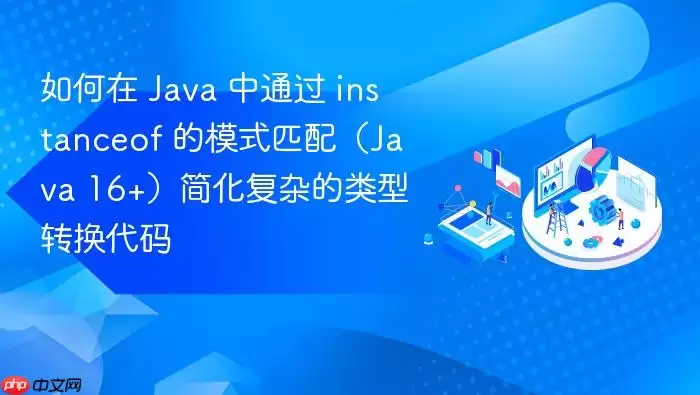 如何在 Java 中通过 instanceof 的模式匹配（Java 16+）简化复杂的类型转换代码