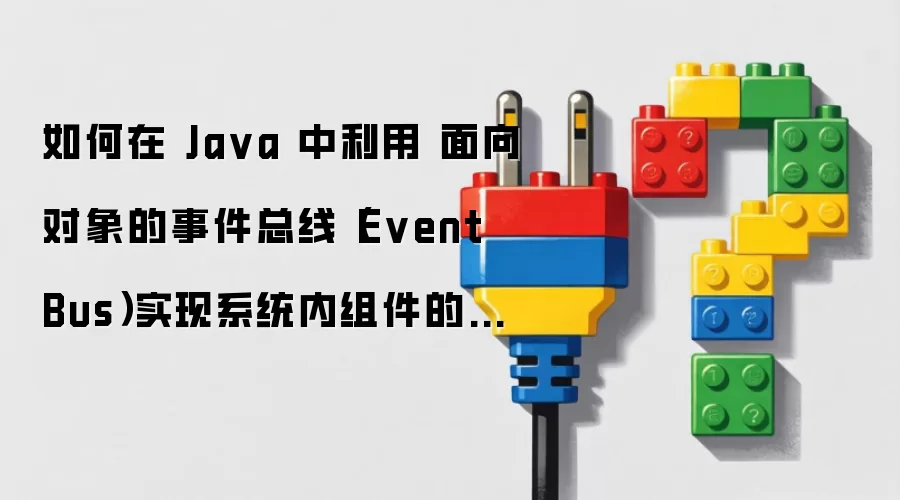 如何在 Ja va 中利用 面向对象的事件总线（Event Bus）实现系统内组件的异步通知