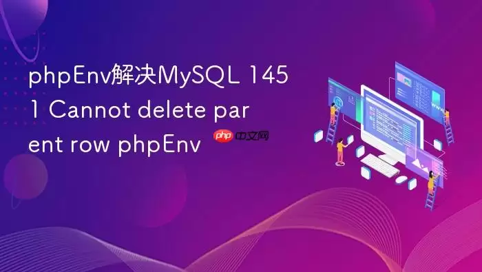 phpEnv解决MySQL 1451 Cannot delete parent row phpEnv