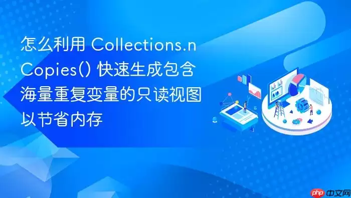 怎么利用 Collections.nCopies() 快速生成包含海量重复变量的只读视图以节省内存