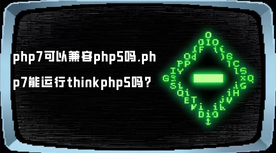 php7可以兼容php5吗,php7能运行thinkphp5吗?