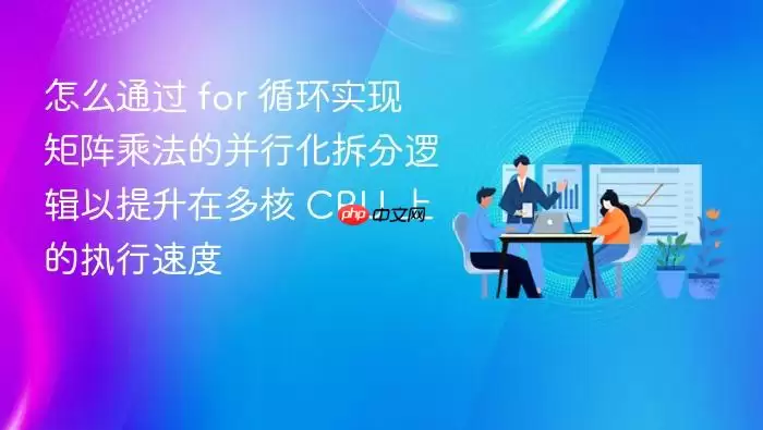 怎么通过 for 循环实现矩阵乘法的并行化拆分逻辑以提升在多核 CPU 上的执行速度