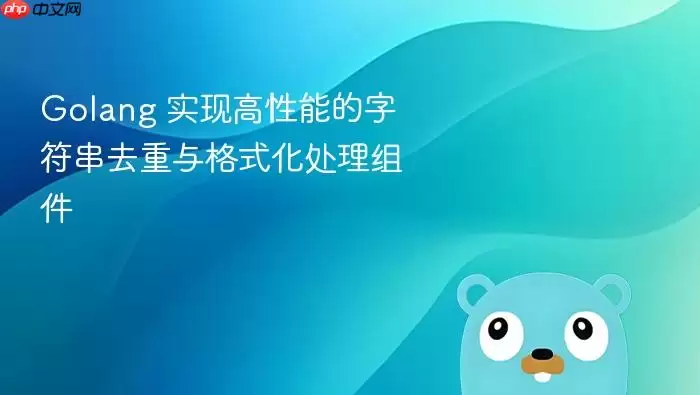 Golang 实现高性能的字符串去重与格式化处理组件