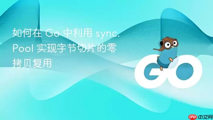 如何在 Go 中利用 sync.Pool 实现字节切片的零拷贝复用