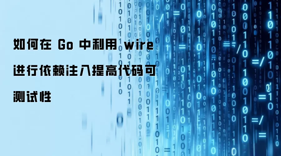 如何在 Go 中利用 wire 进行依赖注入提高代码可测试性