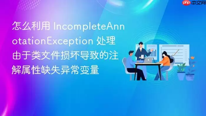 怎么利用 IncompleteAnnotationException 处理由于类文件损坏导致的注解属性缺失异常变量