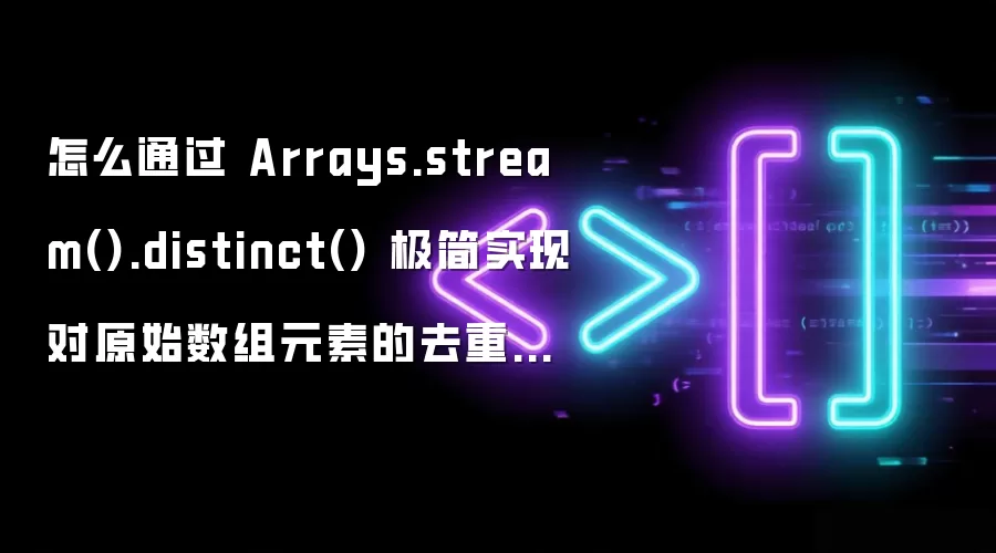 怎么通过 Arrays.stream().distinct() 极简实现对原始数组元素的去重与转换
