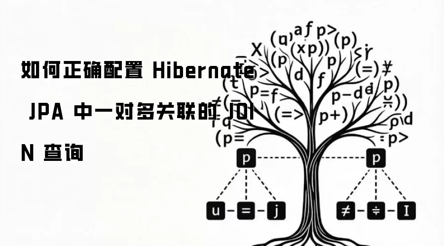 如何正确配置 Hibernate JPA 中一对多关联的 JOIN 查询