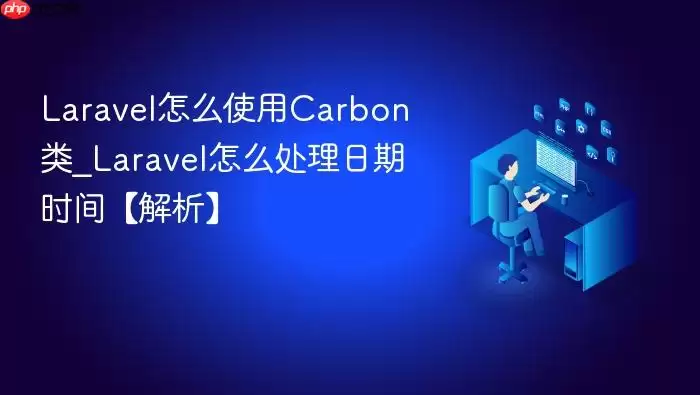 Laravel怎么使用Carbon类_Laravel怎么处理日期时间【解析】