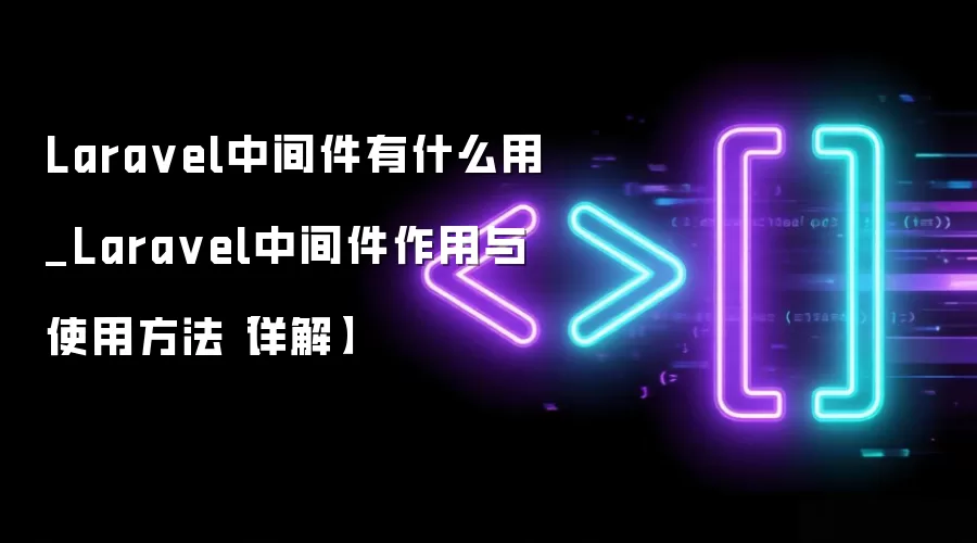 Laravel中间件有什么用_Laravel中间件作用与使用方法【详解】