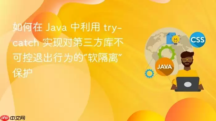 如何在 Java 中利用 try-catch 实现对第三方库不可控退出行为的“软隔离”保护