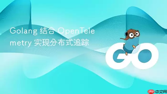 Golang 结合 OpenTelemetry 实现分布式追踪