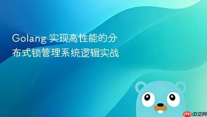Golang 实现高性能的分布式锁管理系统逻辑实战