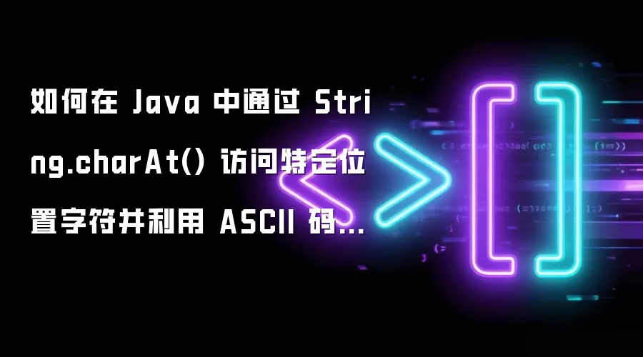 如何在 Java 中通过 String.charAt() 访问特定位置字符并利用 ASCII 码实现简易加解密
