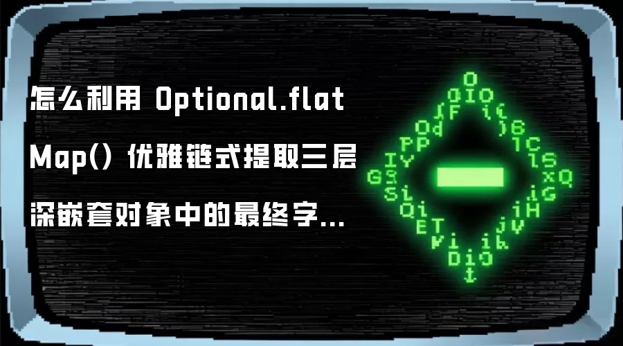 怎么利用 Optional.flatMap() 优雅链式提取三层深嵌套对象中的最终字段并自动判空