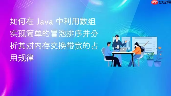 如何在 Java 中利用数组实现简单的冒泡排序并分析其对内存交换带宽的占用规律