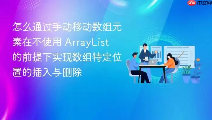 怎么通过手动移动数组元素在不使用 ArrayList 的前提下实现数组特定位置的插入与删除