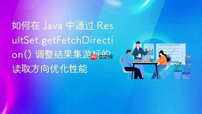 如何在 Ja va 中通过 ResultSet.getFetchDirection() 调整结果集游标的读取方向优化性能